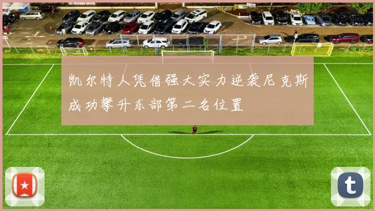 凯尔特人凭借强大实力逆袭尼克斯成功攀升东部第二名位置